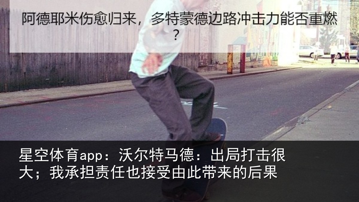 星空体育app:沃尔特马德:出局打击很大;我承担责任也接受由此带来的后果
