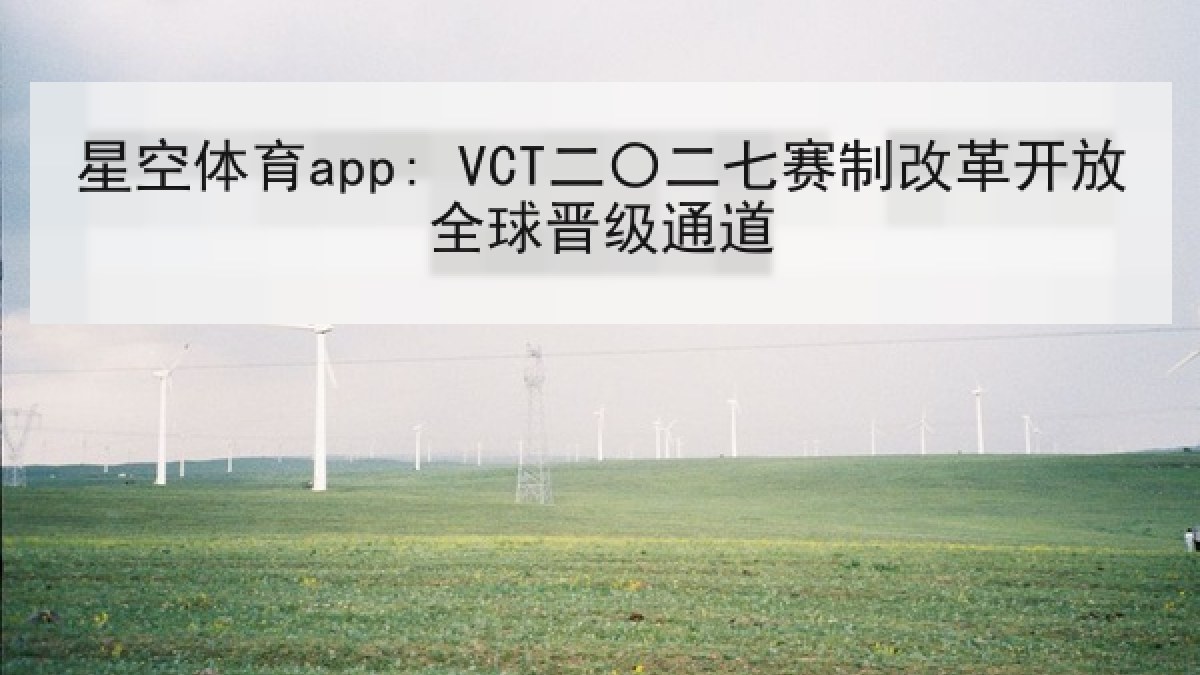 星空体育app: VCT二〇二七赛制改革开放全球晋级通道 星空体育app: VCT二〇二七赛制改革开放全球晋级通道