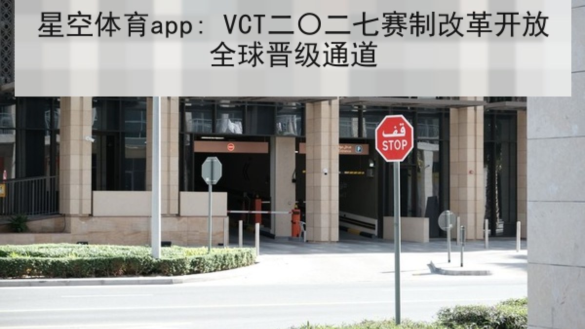 星空体育app: VCT二〇二七赛制改革开放全球晋级通道 星空体育app: VCT二〇二七赛制改革开放全球晋级通道
