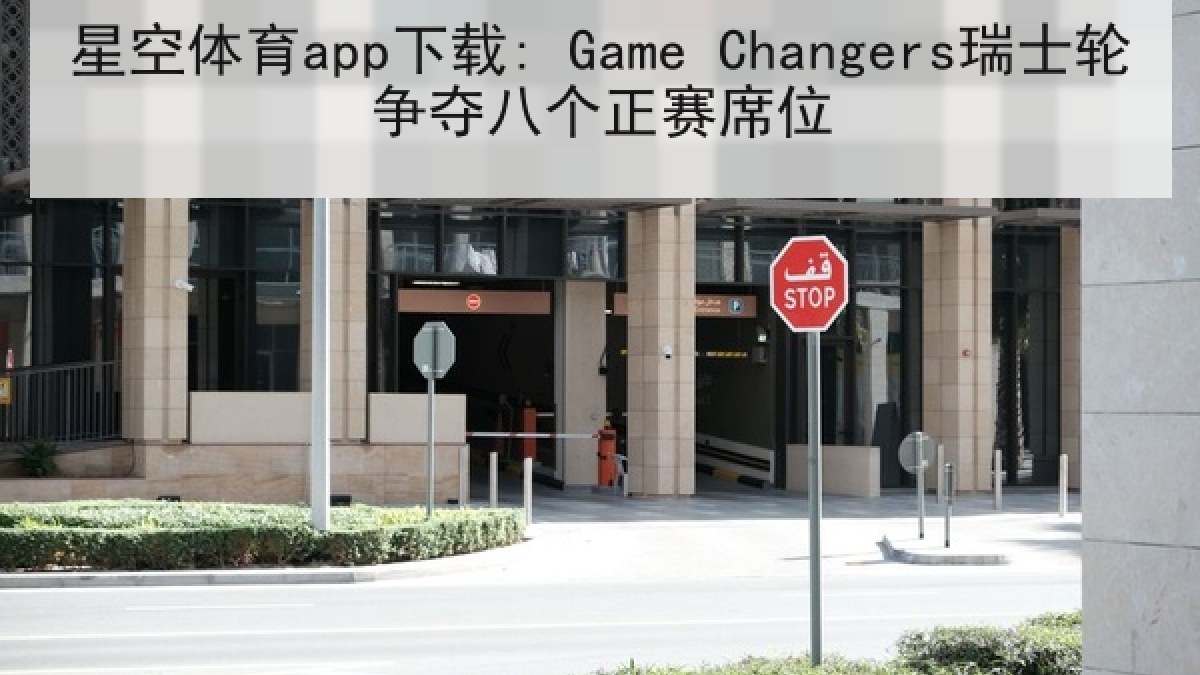 星空体育app下载: Game Changers瑞士轮争夺八个正赛席位