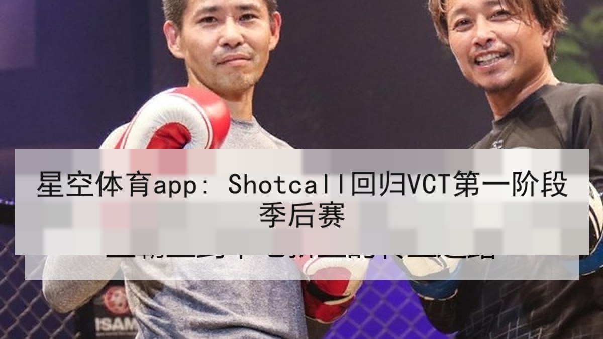 星空体育app: Shotcall回归VCT第一阶段季后赛 星空体育app: Shotcall回归VCT第一阶段季后赛