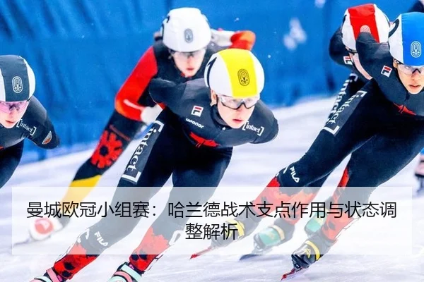 曼城欧冠小组赛：哈兰德战术支点作用与状态调整解析