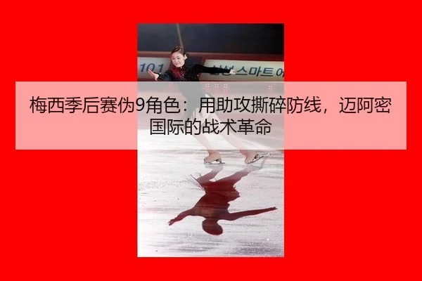 梅西季后赛伪9角色：用助攻撕碎防线，迈阿密国际的战术革命