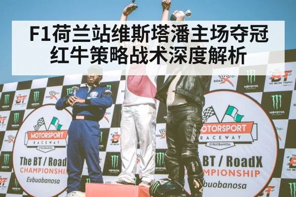 F1荷兰站维斯塔潘主场夺冠红牛策略战术深度解析
