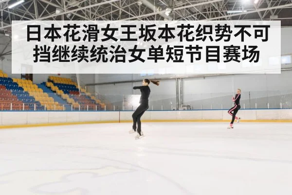日本花滑女王坂本花织势不可挡继续统治女单短节目赛场