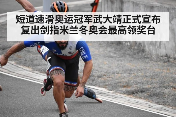 短道速滑奥运冠军武大靖正式宣布复出剑指米兰冬奥会最高领奖台