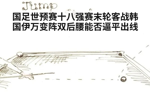 国足世预赛十八强赛末轮客战韩国伊万变阵双后腰能否逼平出线