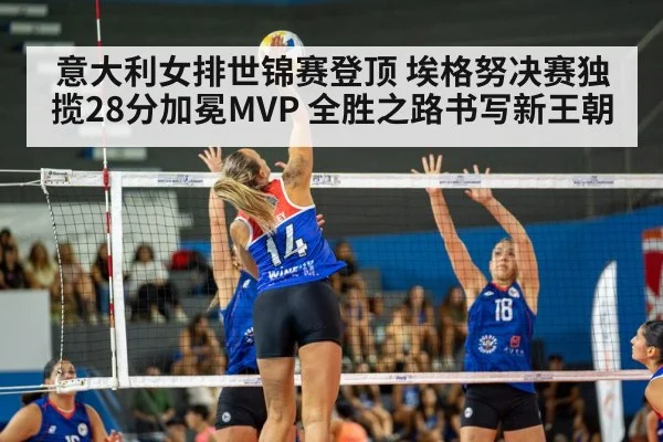 意大利女排世锦赛登顶 埃格努决赛独揽28分加冕MVP 全胜之路书写新王朝